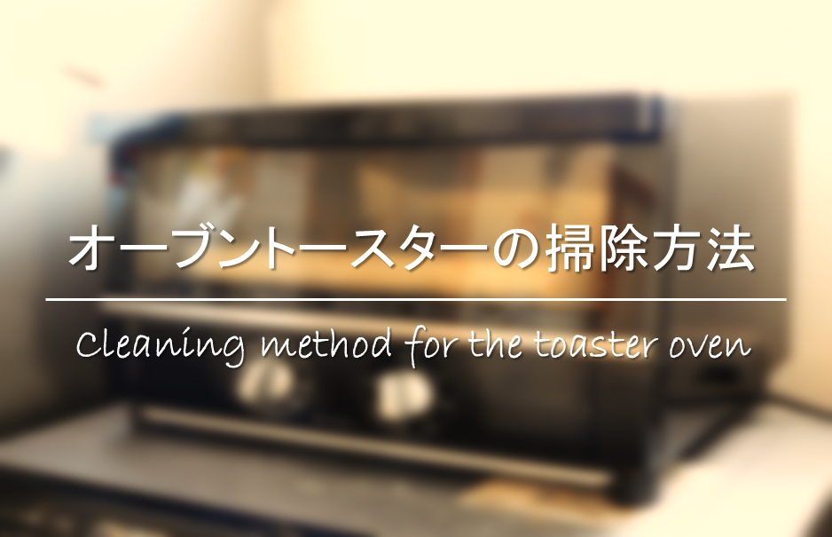 【オーブントースターの掃除方法】簡単!!焦げ付き汚れの掃除の仕方を紹介！