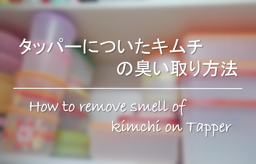 【タッパーについたキムチの臭い取り方法】簡単!!色落とし＆臭いを消す方法！