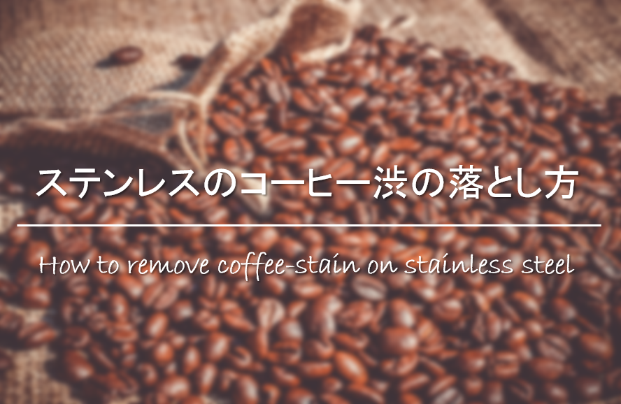 【ステンレス容器のコーヒー渋の落とし方】汚れの原因は？効果的な掃除方法を紹介！