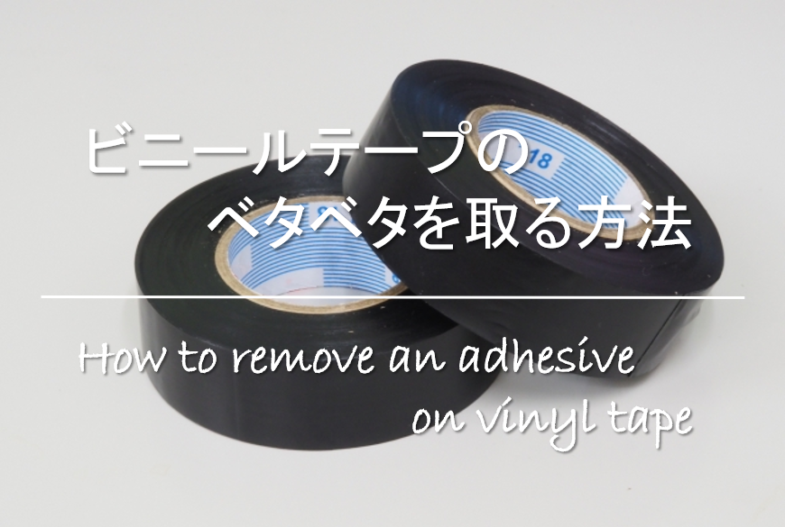 【ビニールテープのベタベタを取る方法】簡単!!おすすめの粘着汚れの落とし方を紹介！