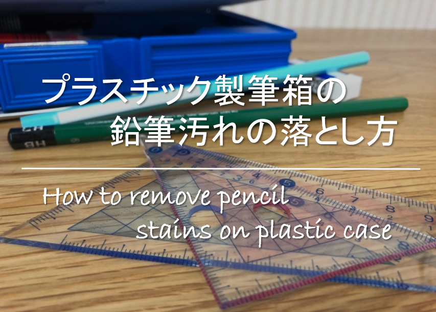 【プラスチック製筆箱の鉛筆汚れの落とし方】超簡単!!おすすめの取り方を紹介！