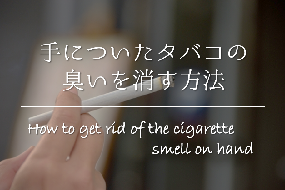 【手についたタバコの臭いを消す方法】簡単!!臭いを消すおすすめの方法を紹介