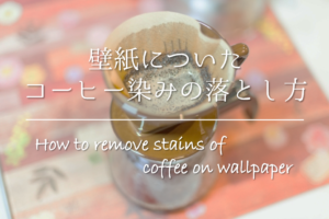 【壁紙についたコーヒーのシミの落とし方】簡単!!おすすめの染み抜き方法を紹介