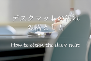 【デスクマットの汚れの落とし方】簡単!!机上のビニールマットを綺麗にする方法を紹介！