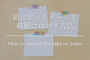 【紙に貼ったテープを綺麗にはがす方法】簡単!!おすすめの取り方を紹介！   