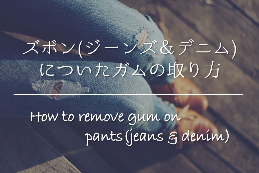 【ズボン(ジーンズ＆デニム)についたガムの取り方】簡単!! キレイに取るおすすめの方法を紹介！