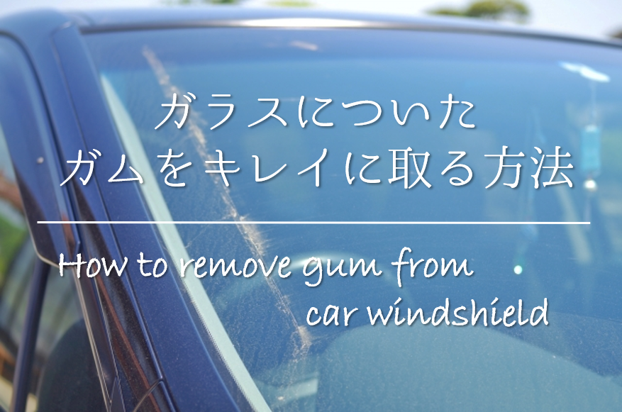 車の窓ガラスについたガムの取り方 簡単 キレイに取るおすすめ