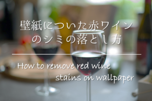 【壁紙についた赤ワインのシミの落とし方】簡単!!おすすめの染み抜き方法を紹介！