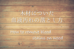 【木材についた血液の落とし方】簡単!!おすすめの染み抜き方法を紹介！