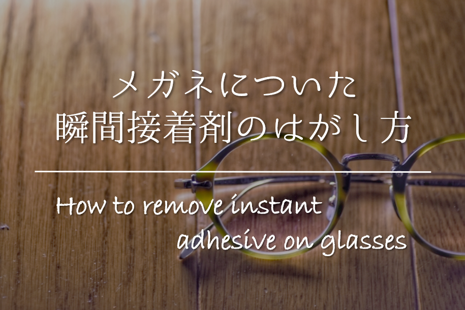 【メガネについた瞬間接着剤の落とし方】簡単!!キレイに取る方法を紹介！