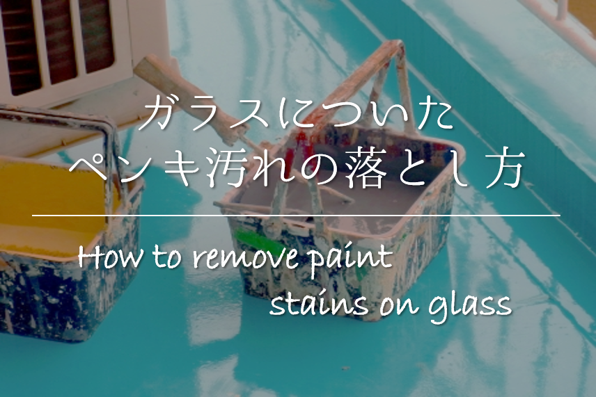 ガラスについたペンキの落とし方 簡単 おすすめの取り方を紹介