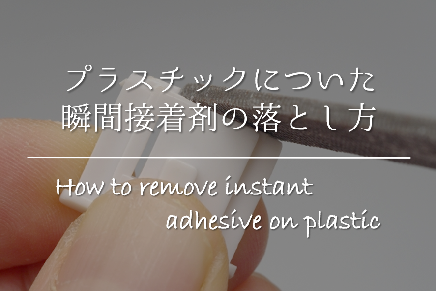 【プラスチックについた瞬間接着剤の取り方】簡単!!キレイに剥がす方法を紹介！