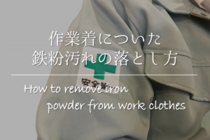 【作業着についた鉄粉の落とし方】簡単!!おすすめの汚れの取り方を紹介！