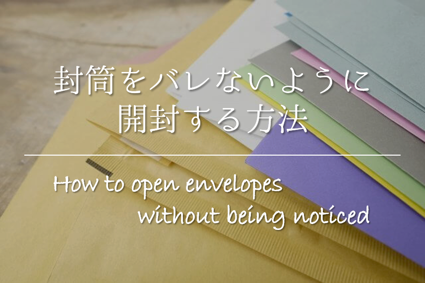【封筒をバレないように開封する方法 7選】超簡単！分からないように開ける方法を紹介