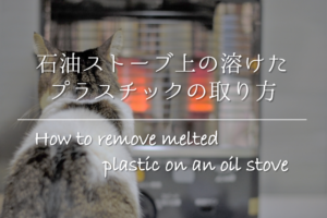 【石油ストーブ上の溶けたプラスチックの取り方】簡単!!おすすめ除去方法を紹介