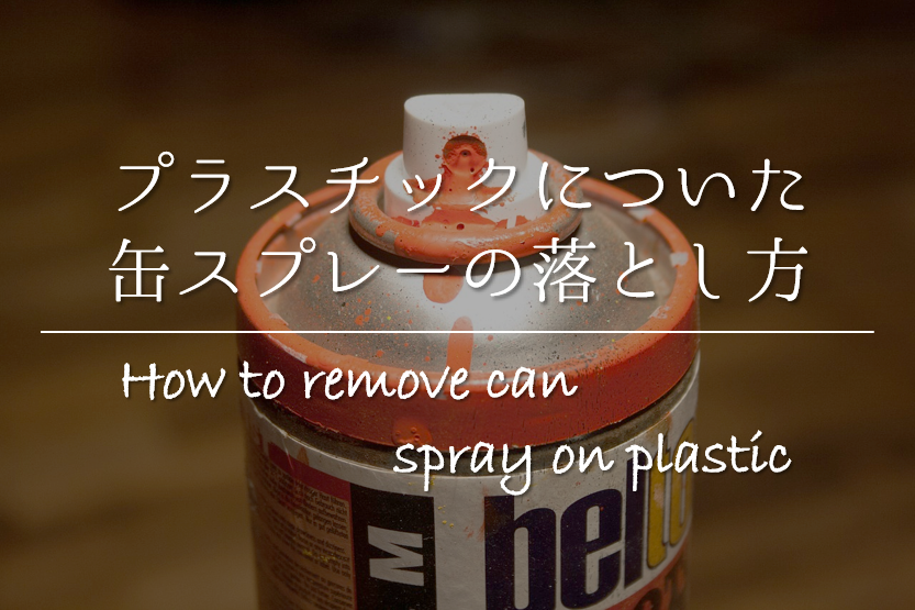プラスチックについた缶スプレーの落とし方 簡単 キレイに取る方法を紹介